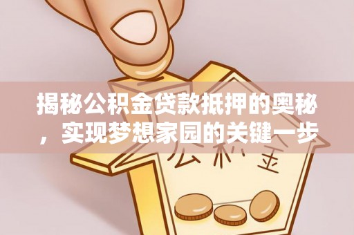 埔心揭秘公积金贷款抵押的奥秘，实现梦想家园的关键一步
