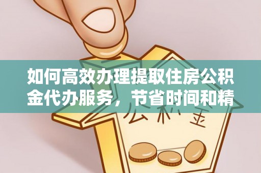埔心如何高效办理提取住房公积金代办服务，节省时间和精力