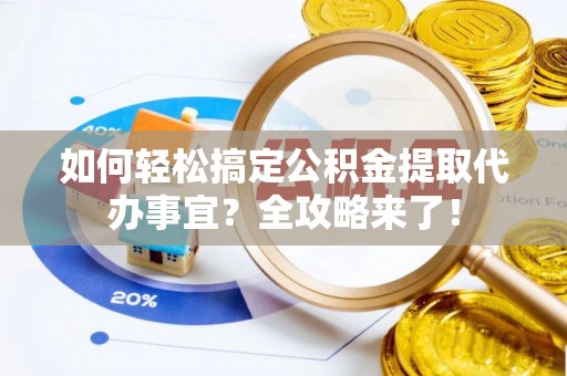 埔心如何轻松搞定公积金提取代办事宜？全攻略来了！