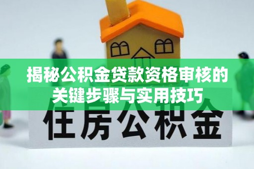 埔心揭秘公积金贷款资格审核的关键步骤与实用技巧