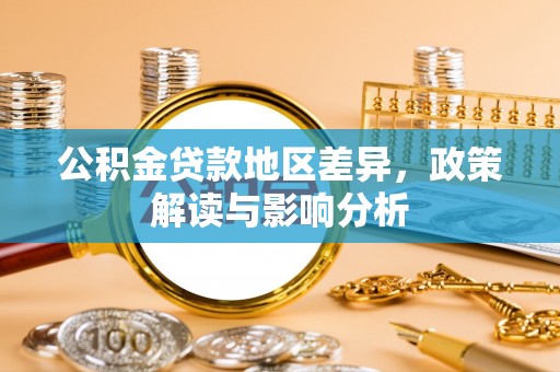 埔心公积金贷款地区差异，政策解读与影响分析