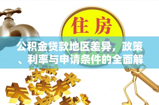 埔心公积金贷款地区差异，政策、利率与申请条件的全面解析
