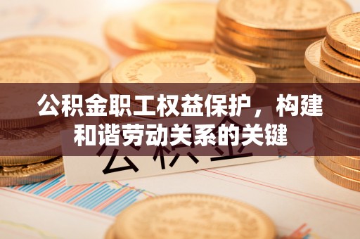 埔心公积金职工权益保护，构建和谐劳动关系的关键