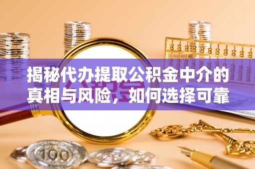 埔心揭秘代办提取公积金中介的真相与风险，如何选择可靠的第三方服务