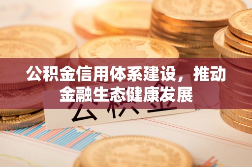 埔心公积金信用体系建设，推动金融生态健康发展