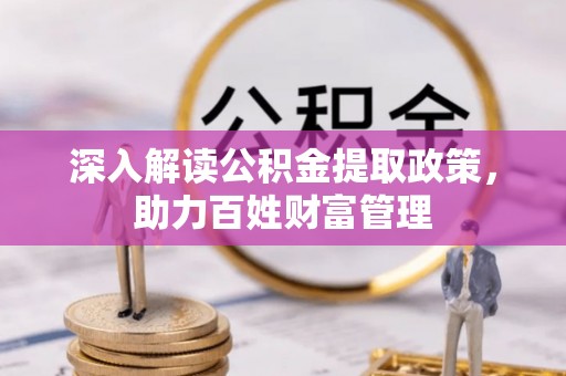 埔心深入解读公积金提取政策，助力百姓财富管理
