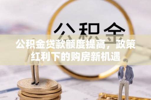 埔心公积金贷款额度提高，政策红利下的购房新机遇