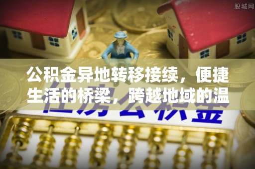 埔心公积金异地转移接续，便捷生活的桥梁，跨越地域的温暖保障
