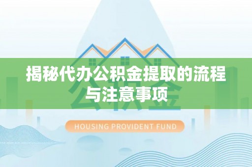 埔心揭秘代办公积金提取的流程与注意事项