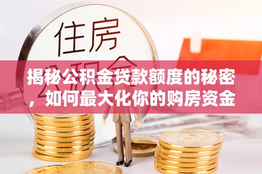 埔心揭秘公积金贷款额度的秘密，如何最大化你的购房资金