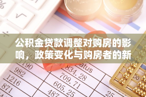 埔心公积金贷款调整对购房的影响，政策变化与购房者的新选择