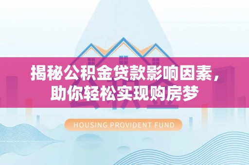 埔心揭秘公积金贷款影响因素，助你轻松实现购房梦