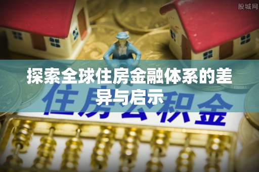 埔心探索全球住房金融体系的差异与启示