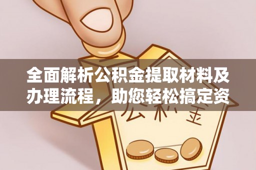 埔心全面解析公积金提取材料及办理流程，助您轻松搞定资金提取