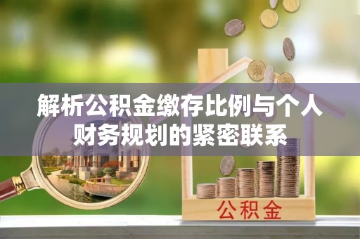 埔心解析公积金缴存比例与个人财务规划的紧密联系