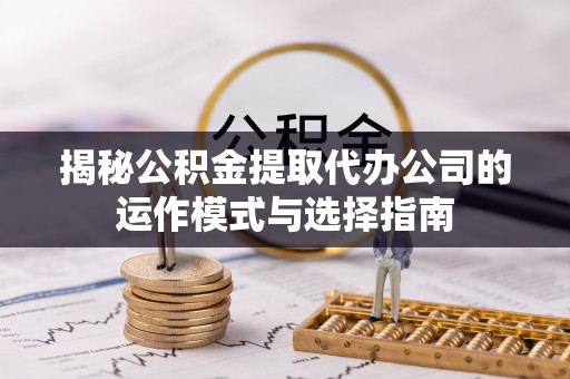 埔心揭秘公积金提取代办公司的运作模式与选择指南