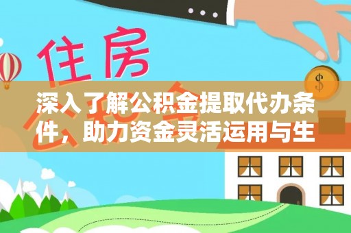 埔心深入了解公积金提取代办条件，助力资金灵活运用与生活规划