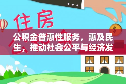 埔心公积金普惠性服务，惠及民生，推动社会公平与经济发展的基石