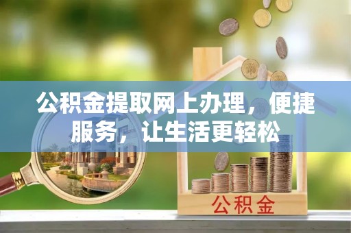 埔心公积金提取网上办理，便捷服务，让生活更轻松