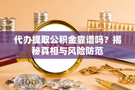 埔心代办提取公积金靠谱吗？揭秘真相与风险防范