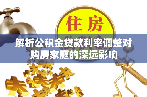 埔心解析公积金贷款利率调整对购房家庭的深远影响
