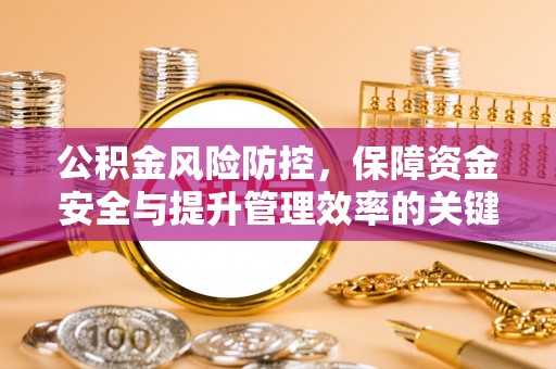 埔心公积金风险防控，保障资金安全与提升管理效率的关键