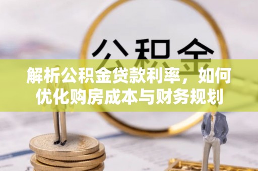 埔心解析公积金贷款利率，如何优化购房成本与财务规划
