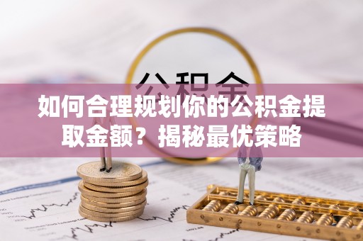 埔心如何合理规划你的公积金提取金额？揭秘最优策略