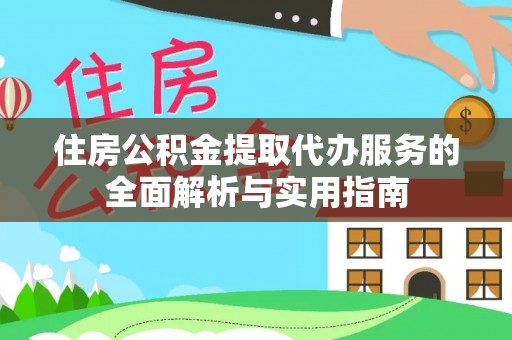 埔心住房公积金提取代办服务的全面解析与实用指南