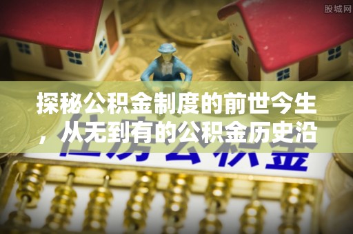 埔心探秘公积金制度的前世今生，从无到有的公积金历史沿革之旅