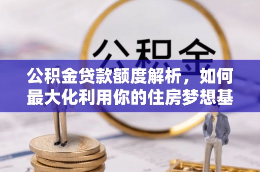 埔心公积金贷款额度解析，如何最大化利用你的住房梦想基金