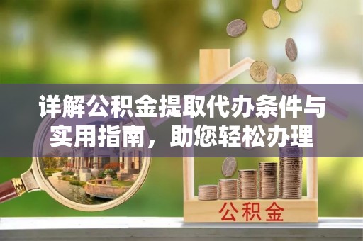 埔心详解公积金提取代办条件与实用指南，助您轻松办理