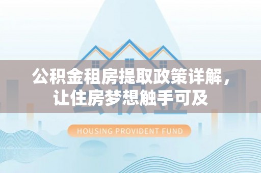 埔心公积金租房提取政策详解，让住房梦想触手可及