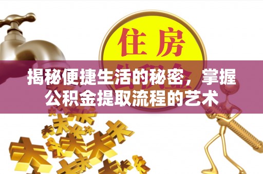 埔心揭秘便捷生活的秘密，掌握公积金提取流程的艺术