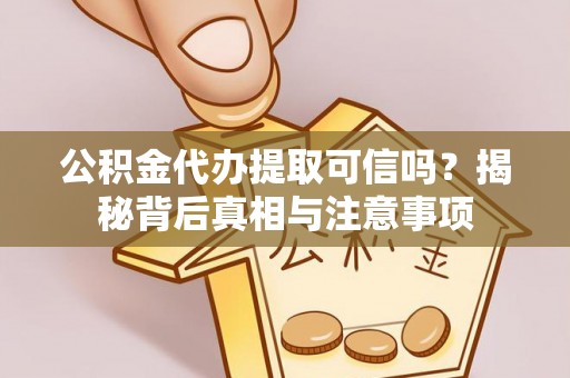 埔心公积金代办提取可信吗？揭秘背后真相与注意事项