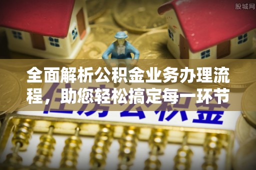 埔心全面解析公积金业务办理流程，助您轻松搞定每一环节