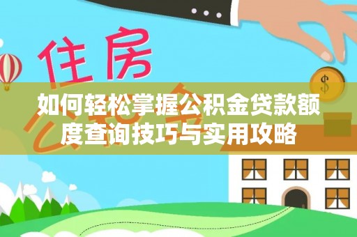 埔心如何轻松掌握公积金贷款额度查询技巧与实用攻略