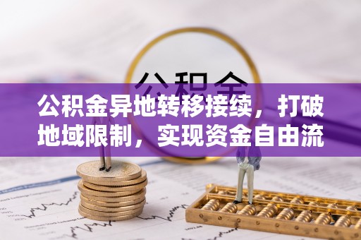 埔心公积金异地转移接续，打破地域限制，实现资金自由流动