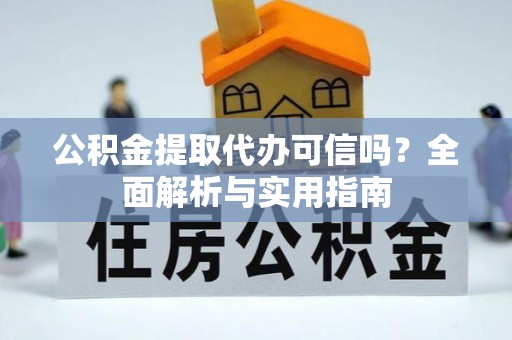 埔心公积金提取代办可信吗？全面解析与实用指南