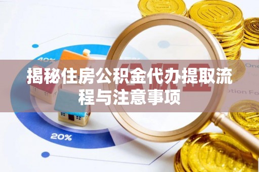 埔心揭秘住房公积金代办提取流程与注意事项