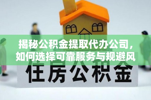 埔心揭秘公积金提取代办公司，如何选择可靠服务与规避风险