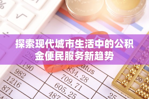 埔心探索现代城市生活中的公积金便民服务新趋势