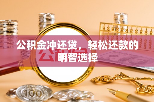 埔心公积金冲还贷，轻松还款的明智选择