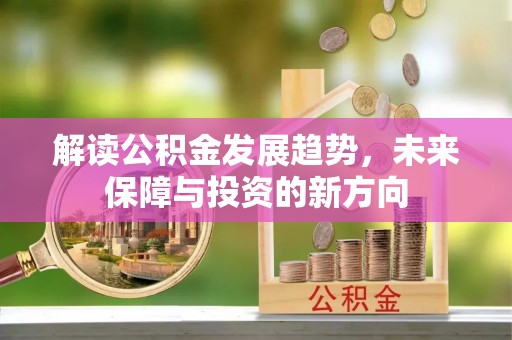 埔心解读公积金发展趋势，未来保障与投资的新方向