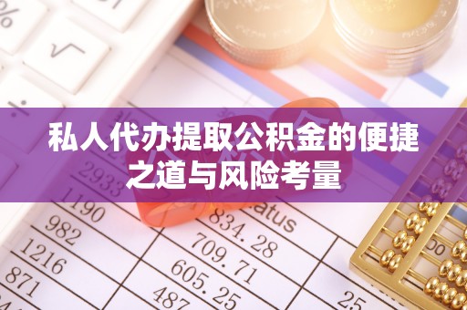 埔心私人代办提取公积金的便捷之道与风险考量