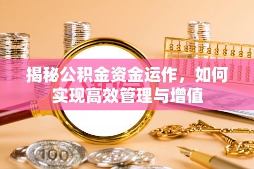 埔心揭秘公积金资金运作，如何实现高效管理与增值