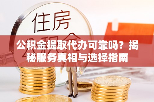 埔心公积金提取代办可靠吗？揭秘服务真相与选择指南