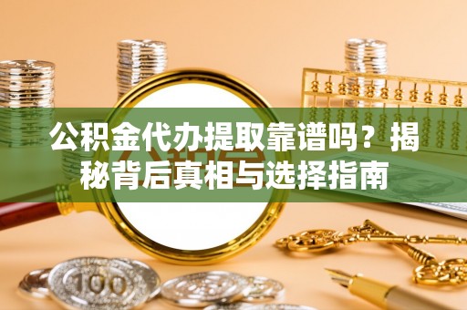 埔心公积金代办提取靠谱吗？揭秘背后真相与选择指南