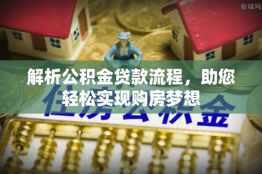埔心解析公积金贷款流程，助您轻松实现购房梦想