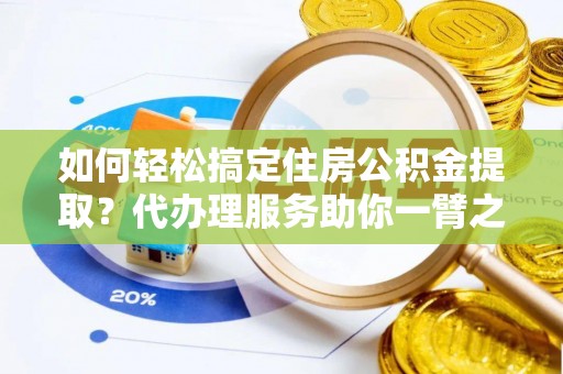 埔心如何轻松搞定住房公积金提取？代办理服务助你一臂之力